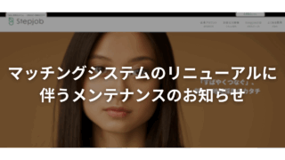 【Stepjob】マッチングシステムのリニューアルに伴うメンテナンスのお知らせ